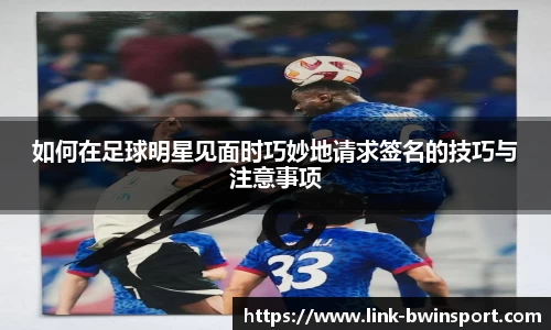 如何在足球明星见面时巧妙地请求签名的技巧与注意事项