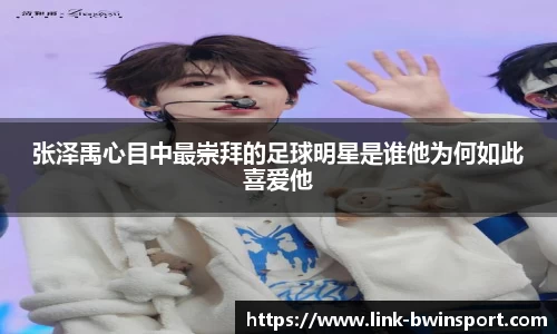 张泽禹心目中最崇拜的足球明星是谁他为何如此喜爱他